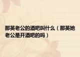 那英老公的酒吧叫什么（那英她老公是开酒吧的吗）