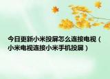 今日更新小米投屏怎么连接电视（小米电视连接小米手机投屏）