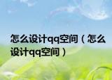 怎么设计qq空间（怎么设计qq空间）