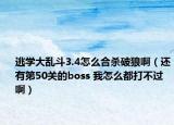 逃学大乱斗3.4怎么合杀破狼啊（还有第50关的boss 我怎么都打不过啊）