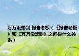 万万没想到 报告老板（《报告老板》和《万万没想到》之间是什么关系）