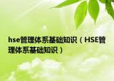 hse管理体系基础知识（HSE管理体系基础知识）
