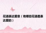 花语表达爱意（有哪些花语是表达爱的）