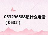 053296588是什么电话（0532）