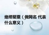 绝纞罂粟（做网名 代表什么意义）