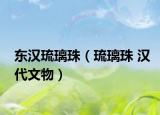 东汉琉璃珠（琉璃珠 汉代文物）