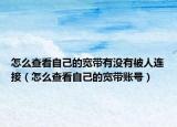 怎么查看自己的宽带有没有被人连接（怎么查看自己的宽带账号）