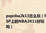pspnba2k13怎么玩（PSP上的NBA2K11好玩吗）