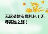 无尽英雄专属礼包（无尽英雄之路）