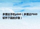 多普达手机p660（多普达P660软件下载的步骤）