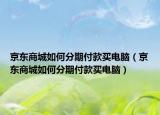 京东商城如何分期付款买电脑（京东商城如何分期付款买电脑）