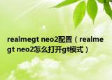 realmegt neo2配置（realme gt neo2怎么打开gt模式）