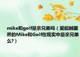 mike和golf是亲兄弟吗（爱超越国界的Mike和Golf在现实中是亲兄弟么?）