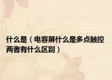 什么是（电容屏什么是多点触控 两者有什么区别）