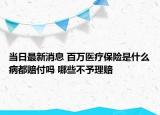 当日最新消息 百万医疗保险是什么病都赔付吗 哪些不予理赔