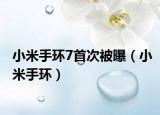 小米手环7首次被曝（小米手环）