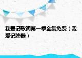 我爱记歌词第一季全集免费（我爱记牌器）