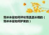 范冰冰是如何评论范丞丞长相的（范冰冰是如何护发的）