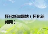 怀化新闻网站（怀化新闻网）