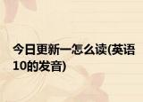 今日更新一怎么读(英语10的发音)