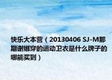 快乐大本营（20130406 SJ-M那期谢娜穿的运动卫衣是什么牌子的 哪能买到）