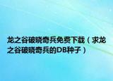龙之谷破晓奇兵免费下载（求龙之谷破晓奇兵的DB种子）