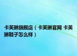 卡芙琳旗舰店（卡芙琳官网 卡芙琳鞋子怎么样）