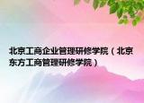 北京工商企业管理研修学院（北京东方工商管理研修学院）