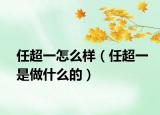 任超一怎么样（任超一是做什么的）