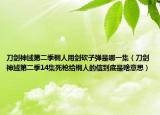 刀剑神域第二季桐人用剑砍子弹是哪一集（刀剑神域第二季14集死枪给桐人的信到底是啥意思）