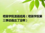 喧嚣学院漫画结局（喧嚣学院第三季动画出了没啊）