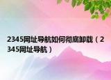 2345网址导航如何彻底卸载（2345网址导航）