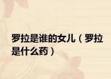 罗拉是谁的女儿（罗拉是什么药）