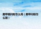 美甲细闪粉怎么用（美甲闪粉怎么用）