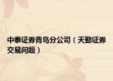 中泰证券青岛分公司（天勤证券交易问题）