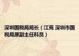 深圳国税局局长（江苑 深圳市国税局原副主任科员）
