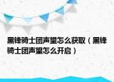 黑锋骑士团声望怎么获取（黑锋骑士团声望怎么开启）