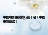 中国电影票房排行前十名（中国电影票房）