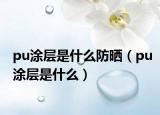 pu涂层是什么防晒（pu涂层是什么）
