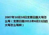 2007年10月10日支票日期大写怎么写（支票日期2011年6月11日的大写怎么写啊）