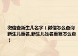 微信查新生儿名字（微信怎么查询新生儿重名,新生儿姓名重复怎么查）