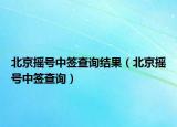 北京摇号中签查询结果（北京摇号中签查询）