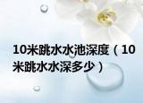 10米跳水水池深度（10米跳水水深多少）
