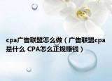 cpa广告联盟怎么做（广告联盟cpa是什么 CPA怎么正规赚钱）