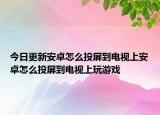 今日更新安卓怎么投屏到电视上安卓怎么投屏到电视上玩游戏