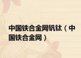 中国铁合金网钒钛（中国铁合金网）