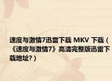 速度与激情7迅雷下载 MKV 下载（《速度与激情7》高清完整版迅雷下载地址?）