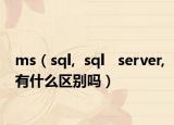 ms（sql,  sql   server,有什么区别吗）