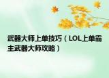 武器大师上单技巧（LOL上单霸主武器大师攻略）