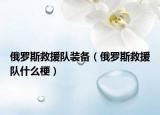 俄罗斯救援队装备（俄罗斯救援队什么梗）